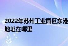 2022年苏州工业园区东港实验小学（工业园区星港学校）的地址在哪里