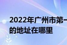 2022年广州市第一幼儿园（市第一幼儿园）的地址在哪里