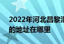 2022年河北昌黎汇文第一中学（昌黎一中）的地址在哪里