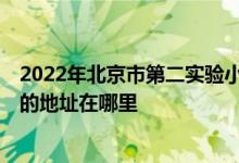 2022年北京市第二实验小学朝阳学校（实验二小朝阳分校）的地址在哪里