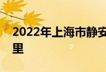 2022年上海市静安区南西幼儿园的地址在哪里