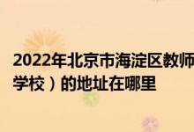 2022年北京市海淀区教师进修学校附属实验学校（教师进修学校）的地址在哪里