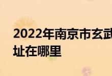 2022年南京市玄武外国语学校（玄外）的地址在哪里
