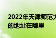 2022年天津师范大学附属小学（师大附小）的地址在哪里
