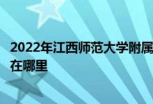 2022年江西师范大学附属中学（师大附中）（高中）的地址在哪里