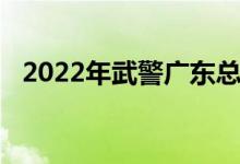 2022年武警广东总队幼儿园的地址在哪里