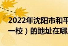 2022年沈阳市和平区南京街第一小学（南京一校）的地址在哪里