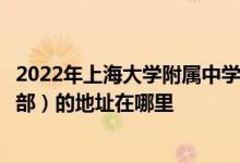 2022年上海大学附属中学实验学校（上大附中实验学校中学部）的地址在哪里