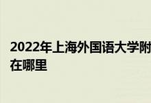 2022年上海外国语大学附属外国语小学（上外附小）的地址在哪里