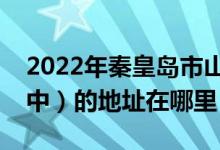 2022年秦皇岛市山海关第一中学（山海关一中）的地址在哪里