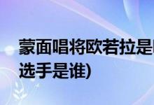 蒙面唱将欧若拉是哪期(蒙面唱将唱欧若拉的选手是谁)