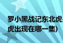 罗小黑战记东北虎是哪一集(罗小黑战记东北虎出现在哪一集)