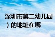 深圳市第二幼儿园（原深圳市机关第二幼儿园）的地址在哪