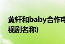 黄轩和baby合作电视剧(黄轩和baby合作电视剧名称)