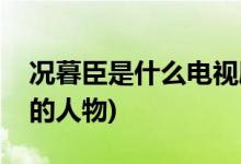 况暮臣是什么电视剧(况暮臣是哪部电视剧中的人物)