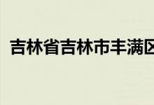 吉林省吉林市丰满区实验幼儿园的地址在哪