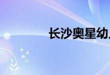 长沙奥星幼儿园的地址在哪
