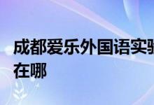 成都爱乐外国语实验幼稚园（锦城园）的地址在哪