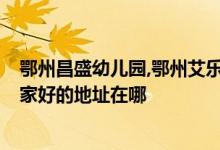 鄂州昌盛幼儿园,鄂州艾乐幼儿园,鄂州幼儿园,鄂州幼儿园哪家好的地址在哪