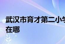 武汉市育才第二小学（武汉育才二小）的地址在哪