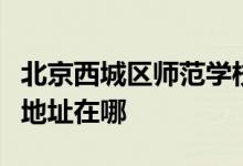 北京西城区师范学校附属小学（西师附小）的地址在哪