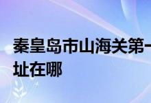 秦皇岛市山海关第一中学（山海关一中）的地址在哪