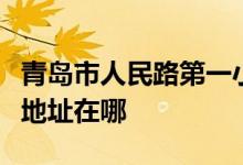 青岛市人民路第一小学（青岛人民路一小）的地址在哪