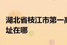 湖北省枝江市第一高级中学（枝江一中）的地址在哪