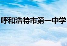 呼和浩特市第一中学（呼市一中）的地址在哪