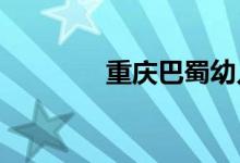 重庆巴蜀幼儿园的地址在哪