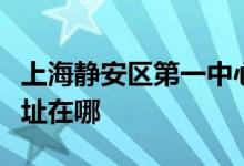 上海静安区第一中心小学（闸北一中心）的地址在哪