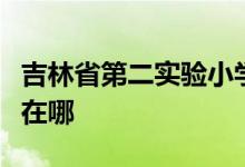 吉林省第二实验小学（吉林实验二小）的地址在哪