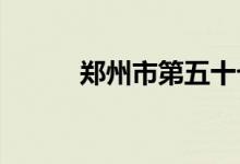 郑州市第五十七中学的地址在哪