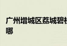 广州增城区荔城碧桂园中英文幼儿园的地址在哪