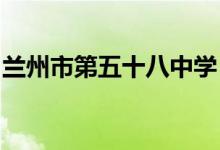 兰州市第五十八中学（兰炼一中）的地址在哪