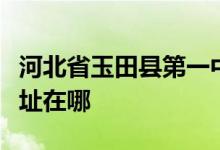 河北省玉田县第一中学（河北玉田一中）的地址在哪