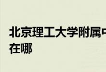 北京理工大学附属中学（理工大附中）的地址在哪