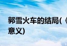 郭雪火车的结局(《雪国列车》的结局有什么意义)