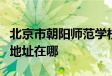 北京市朝阳师范学校附属小学（朝师附小）的地址在哪