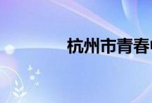 杭州市青春中学的地址在哪