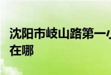 沈阳市岐山路第一小学（岐山路一小）的地址在哪