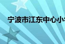 宁波市江东中心小学中山校区的地址在哪