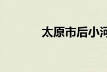 太原市后小河小学的地址在哪