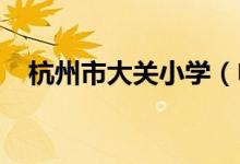 杭州市大关小学（申花小学）的地址在哪