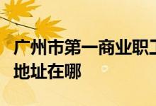 广州市第一商业职工幼儿园（一商幼儿园）的地址在哪