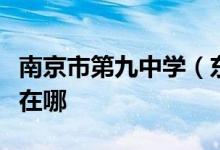 南京市第九中学（东南大学附属中学）的地址在哪