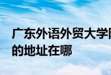 广东外语外贸大学附设外语学校（广外设校）的地址在哪