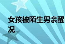 女孩被陌生男亲醒 事情经过是怎样的什么情况