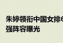 朱婷领衔中国女排6大主力正式归队 中国队最强阵容曝光