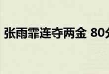 张雨霏连夺两金 80分钟两冠并打破世界纪录